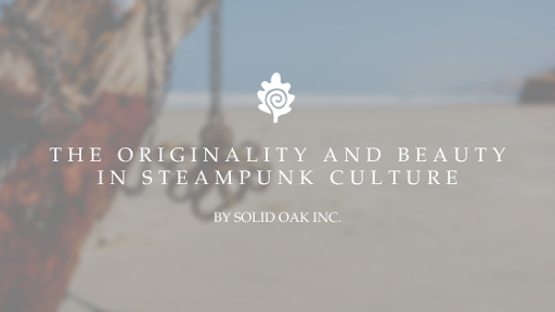 The Originality and Beauty in Steampunk Culture