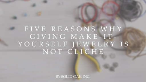 Five Reasons Why Giving Make-it-Yourself Jewelry is Not Cliche